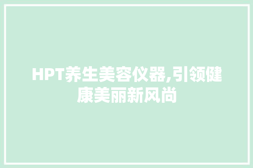 HPT养生美容仪器,引领健康美丽新风尚 母婴育儿