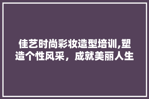 佳艺时尚彩妆造型培训,塑造个性风采，成就美丽人生