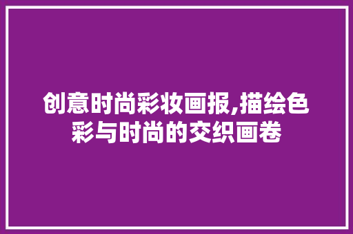 创意时尚彩妆画报,描绘色彩与时尚的交织画卷 综合便民