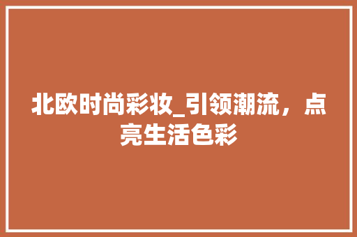 北欧时尚彩妆_引领潮流，点亮生活色彩