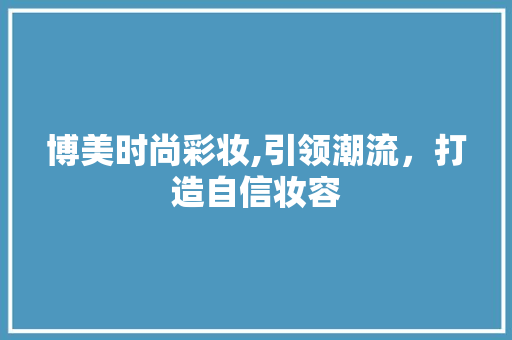 博美时尚彩妆,引领潮流，打造自信妆容 综合便民