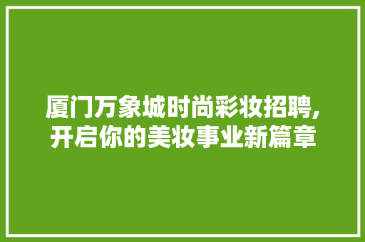 厦门万象城时尚彩妆招聘,开启你的美妆事业新篇章 综合便民