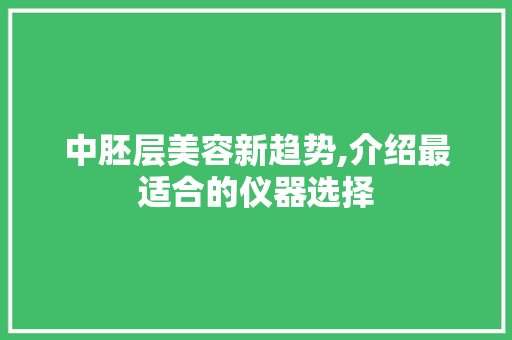 中胚层美容新趋势,介绍最适合的仪器选择