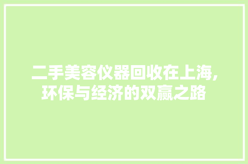 二手美容仪器回收在上海,环保与经济的双赢之路