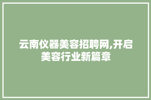 云南仪器美容招聘网,开启美容行业新篇章