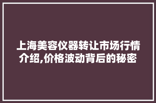 上海美容仪器转让市场行情介绍,价格波动背后的秘密 饮食大全