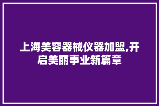 上海美容器械仪器加盟,开启美丽事业新篇章 美体修身