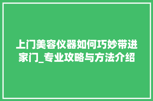 上门美容仪器如何巧妙带进家门_专业攻略与方法介绍 饮食大全