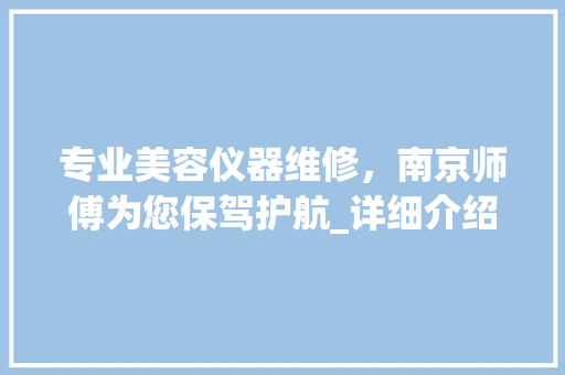 专业美容仪器维修，南京师傅为您保驾护航_详细介绍美容仪器维护之路 综合便民