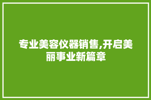 专业美容仪器销售,开启美丽事业新篇章 婚姻情感