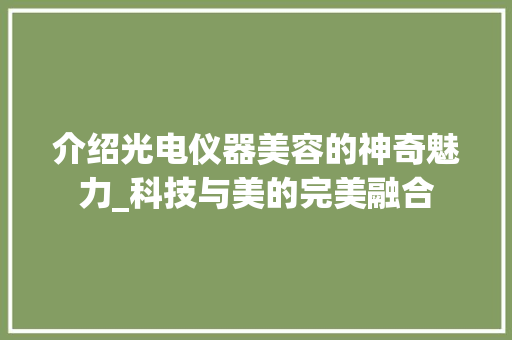 介绍光电仪器美容的神奇魅力_科技与美的完美融合 母婴育儿