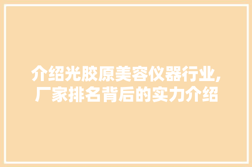 介绍光胶原美容仪器行业,厂家排名背后的实力介绍 母婴育儿