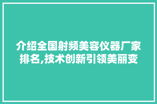 介绍全国射频美容仪器厂家排名,技术创新引领美丽变革 母婴育儿