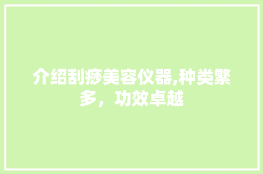 介绍刮痧美容仪器,种类繁多，功效卓越