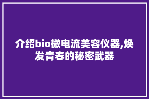 介绍bio微电流美容仪器,焕发青春的秘密武器 美体修身