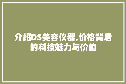 介绍DS美容仪器,价格背后的科技魅力与价值 母婴育儿