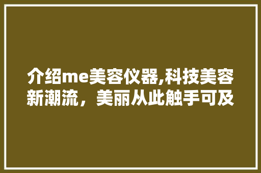 介绍me美容仪器,科技美容新潮流，美丽从此触手可及 婚姻情感