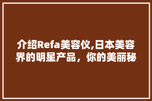 介绍Refa美容仪,日本美容界的明星产品，你的美丽秘密武器！ 婚姻情感
