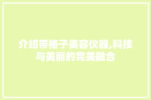 介绍带格子美容仪器,科技与美丽的完美融合 母婴育儿