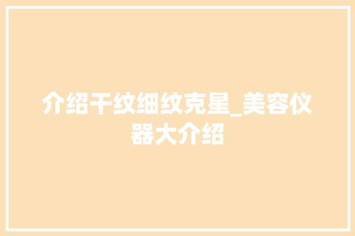 介绍干纹细纹克星_美容仪器大介绍 介绍干纹细纹克星_美容仪器大介绍