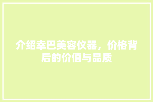 介绍幸巴美容仪器，价格背后的价值与品质 婚姻情感
