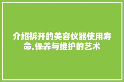 介绍拆开的美容仪器使用寿命,保养与维护的艺术 美体修身