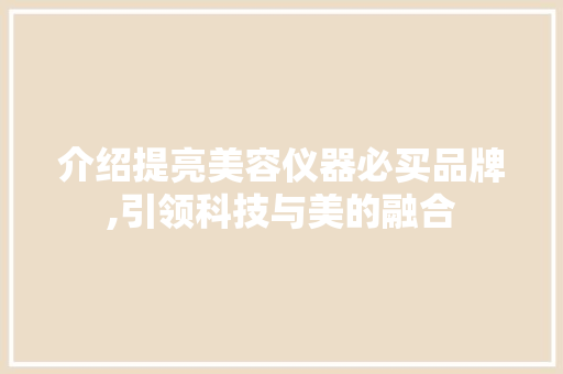 介绍提亮美容仪器必买品牌,引领科技与美的融合