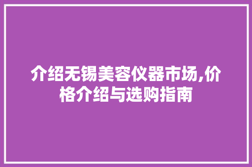 介绍无锡美容仪器市场,价格介绍与选购指南