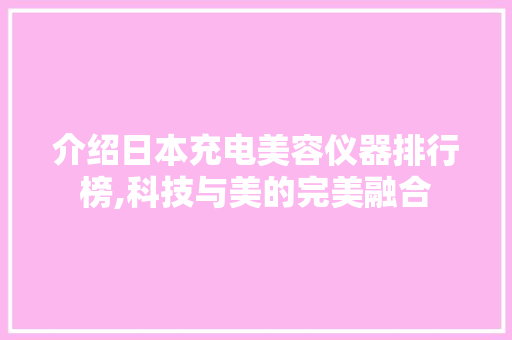 介绍日本充电美容仪器排行榜,科技与美的完美融合