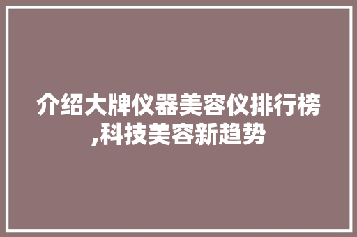 介绍大牌仪器美容仪排行榜,科技美容新趋势 母婴育儿