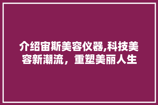 介绍宙斯美容仪器,科技美容新潮流，重塑美丽人生 婚姻情感
