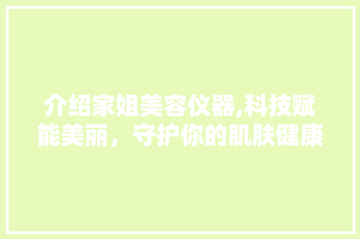 介绍家姐美容仪器,科技赋能美丽，守护你的肌肤健康