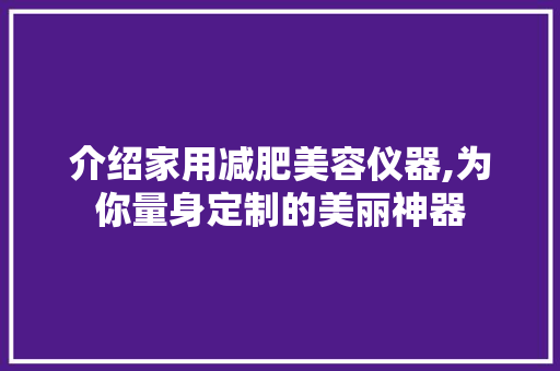 介绍家用减肥美容仪器,为你量身定制的美丽神器 美体修身