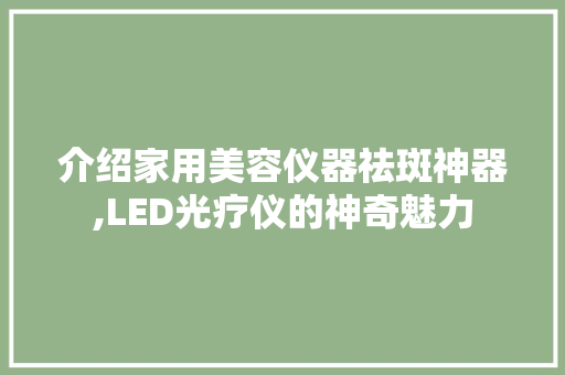 介绍家用美容仪器祛斑神器,LED光疗仪的神奇魅力