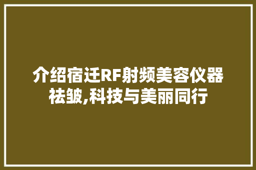 介绍宿迁RF射频美容仪器祛皱,科技与美丽同行 饮食大全