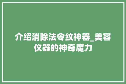 介绍消除法令纹神器_美容仪器的神奇魔力 母婴育儿