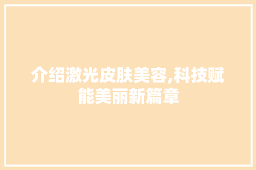 介绍激光皮肤美容,科技赋能美丽新篇章