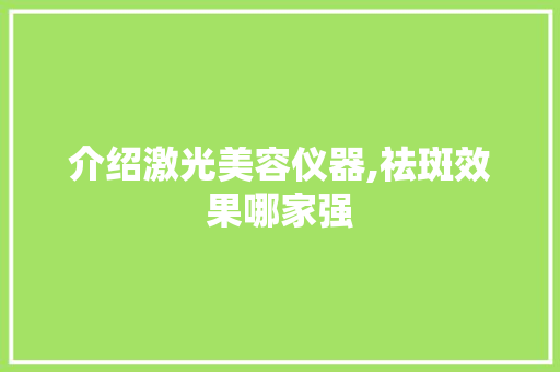 介绍激光美容仪器,祛斑效果哪家强