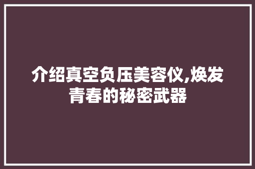 介绍真空负压美容仪,焕发青春的秘密武器 综合便民