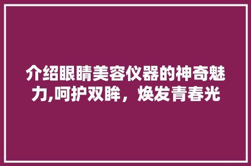 介绍眼睛美容仪器的神奇魅力,呵护双眸，焕发青春光彩 母婴育儿