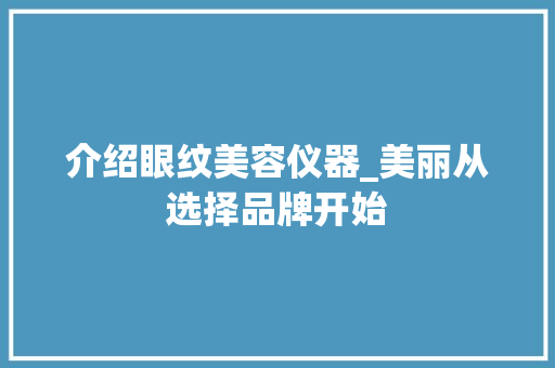 介绍眼纹美容仪器_美丽从选择品牌开始 饮食大全