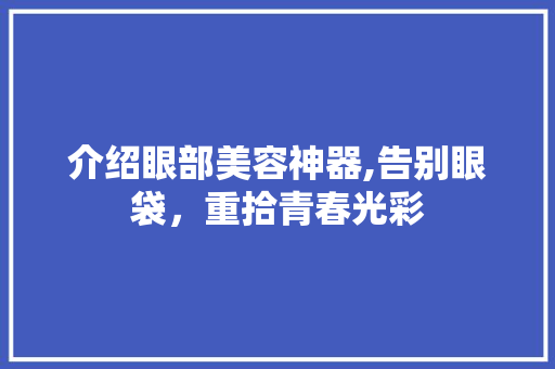 介绍眼部美容神器,告别眼袋，重拾青春光彩 母婴育儿