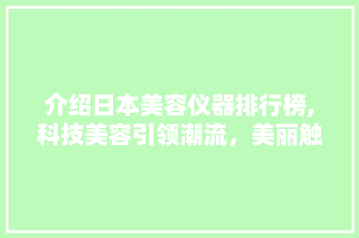 介绍日本美容仪器排行榜,科技美容引领潮流，美丽触手可及 母婴育儿