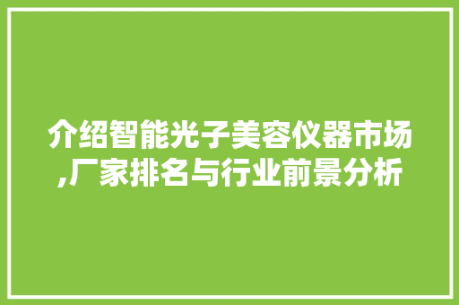介绍智能光子美容仪器市场,厂家排名与行业前景分析 母婴育儿