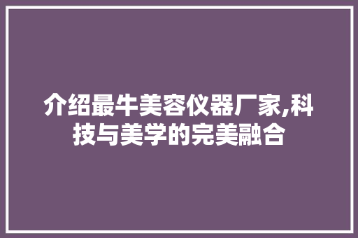 介绍最牛美容仪器厂家,科技与美学的完美融合
