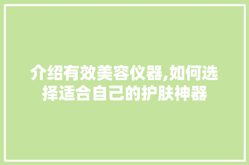 介绍有效美容仪器,如何选择适合自己的护肤神器