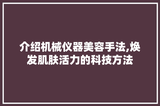 介绍机械仪器美容手法,焕发肌肤活力的科技方法