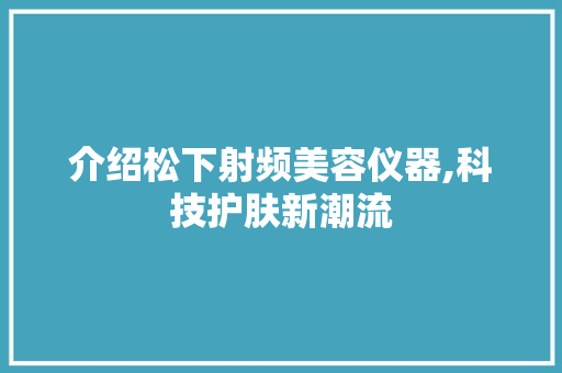介绍松下射频美容仪器,科技护肤新潮流