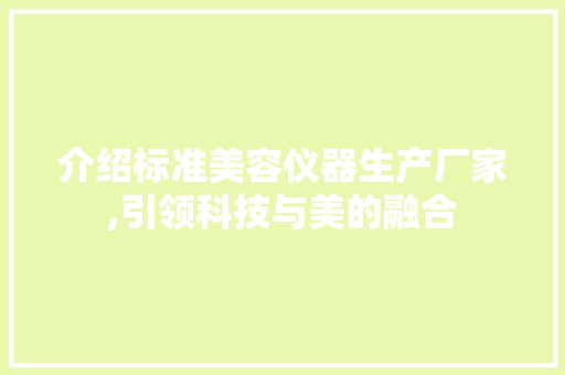 介绍标准美容仪器生产厂家,引领科技与美的融合