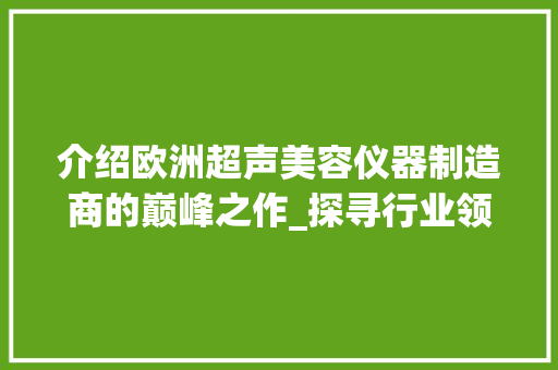 介绍欧洲超声美容仪器制造商的巅峰之作_探寻行业领先者的卓越实力 母婴育儿